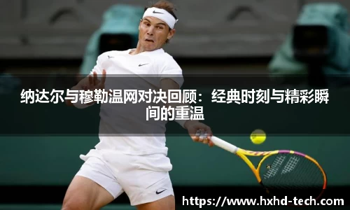 纳达尔与穆勒温网对决回顾：经典时刻与精彩瞬间的重温