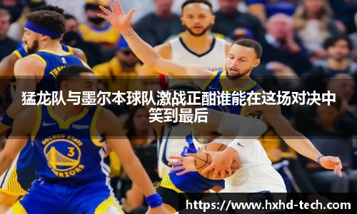 猛龙队与墨尔本球队激战正酣谁能在这场对决中笑到最后